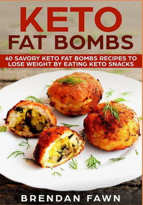 Keto Fat Bombs: 40 Savory Keto Fat Bombs Recipes to Lose Weight by Eating Keto Snacks