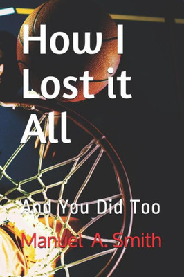 How I Lost it All: And You Did Too