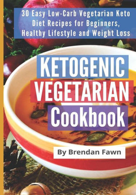 Ketogenic Vegetarian Cookbook: 30 Easy Low-Carb Vegetarian Keto Diet Recipes for Beginners, Healthy Lifestyle and Weight Loss