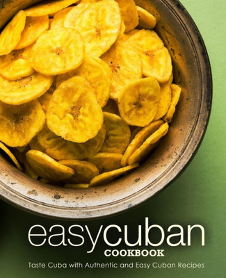 Easy Cuban Cookbook: Taste Cuba with Authentic and Easy Cuban Recipes (2nd Edition)