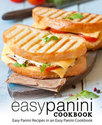 Easy Panini Cookbook: Easy Panini Recipes in an Easy Panini Cookbook (2nd Edition)