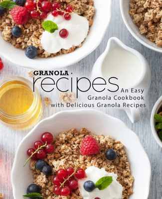 Granola Recipes: An Easy Granola Cookbook with Delicious Granola Recipes (2nd Edition)