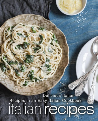 Italian Recipes: Delicious Italian Recipes in an Easy Italian Cookbook (2nd Edition)