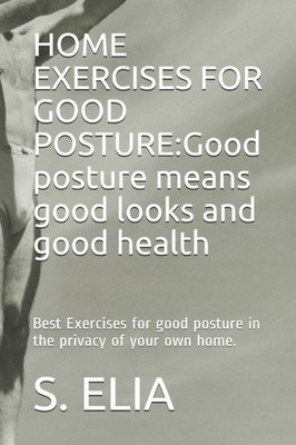 HOME EXERCISES FOR GOOD POSTURE:Good posture means good looks and good health: Best Exercises for good posture in the privacy of your own home.