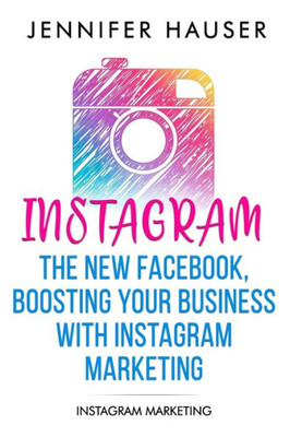 Instagram  The new Facebook, Boosting your Business with Instagram Marketing: Instagram Marketing