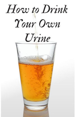 How to Drink Your Own Urine