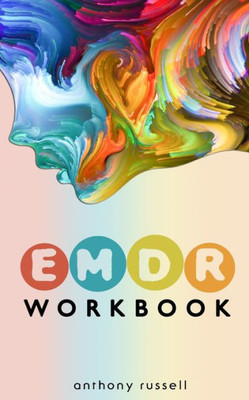 EMDR Therapy Workbook: Self-Help Techniques for Overcoming Anxiety, Anger, Depression, Stress and Emotional Trauma, thanks to the Eye Movement Desensitization and Reprocessing (EMDR) Therapy