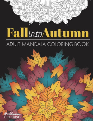 Fall into Autumn Adult Mandala Coloring Book: Relaxing Stress Relief Designs With Leaves, Flowers and Animals of Fall