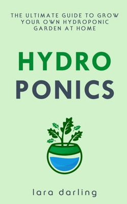HYDROPONICS: The Ultimate Guide to Grow your own Hydroponic Garden at Home: Fruit, Vegetable, Herbs.