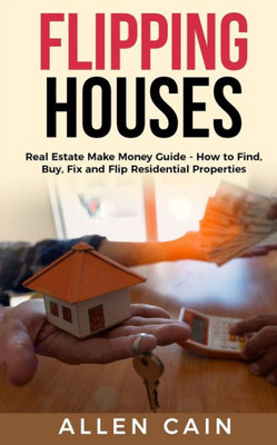 Flipping Houses: Real Estate Make Money Guide - How to Find, Buy, Fix and Flip Residential Properties