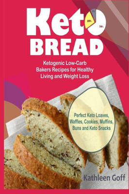 Keto Bread: Ketogenic Low-Carb Bakers Recipes for Healthy Living and Weight Loss (Perfect Keto Loaves, Waffles, Cookies, Muffins, Buns and Keto Snacks)