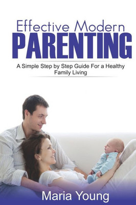 EFFECTIVE MODERN PARENTING GUIDE: A SIMPLE STEP BY STEP PARENTING GUIDE YOU STILL DONT KNOW