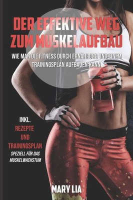 Der effektive Weg zum Muskelaufbau: Wie man die Fitness durch Ernährung und einem Trainingsplan aufbauen kann inkl. Rezepte und Trainingsplan speziell für das Muskelwachstum (German Edition)