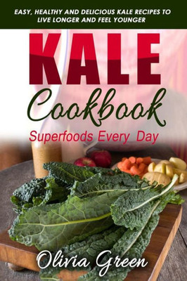 Kale Cookbook: Superfoods every day: Easy, healthy and delicious Kale recipes to live longer and feel younger
