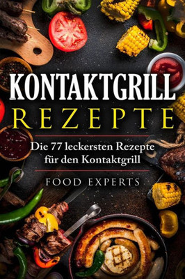 Kontaktgrill Rezepte: Die 77 leckersten Rezepte für den Kontaktgrill (Food Experts Rezeptbücher) (German Edition)