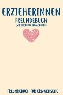 Erzieherinnen Freundebuch Fu¨r Erwachsene: Freundebuch Erwachsene Freundschaft Geschenke für Beste Freunde Lustig Freundschaftsbuch für mehr als 30 Freunde DIN A5 (German Edition)