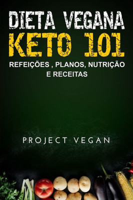 Dieta Vegana Keto 101 - Refeições , Planos, Nutrição e Receitas: O guia definitivo para perder peso rapidamente com uma dieta Keto ou cetogênica, ... e baseada em plantas (Portuguese Edition)