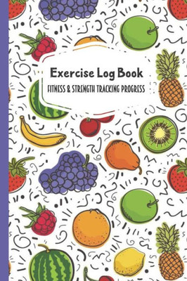 Exercise Log Book Fitness & Strength Tracking Progress: Colorful Fruit Themed 90 Day Goal Setting & Workout Tracker for Fitness & Weight Loss