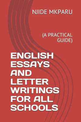 ENGLISH ESSAYS AND LETTER WRITINGS FOR ALL SCHOOLS: (A PRACTICAL GUIDE)