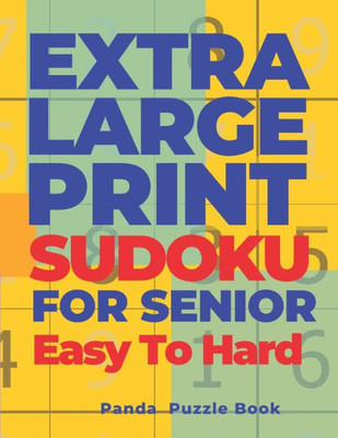 Extra Large Print Sudoku For Seniors Easy To Hard: Sudoku In Very Large Print - Brain Games Book For Adults