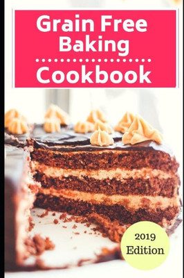 Grain Free Baking Cookbook: Healthy Grain Free Baking And Dessert Recipes (Gluten Free Dessert Cookbook)