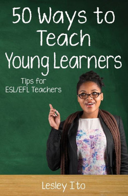 Fifty Ways to Teach Young Learners: Tips for ESL/EFL Teachers (50 Ways to Teach English)