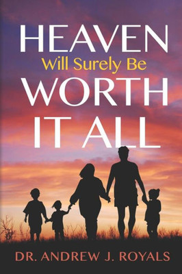 Heaven Will Surely Be Worth It All!: Why Heaven Will Be Heaven