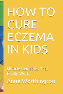 HOW TO CURE ECZEMA IN KIDS: Miracle Remedies That Really Work