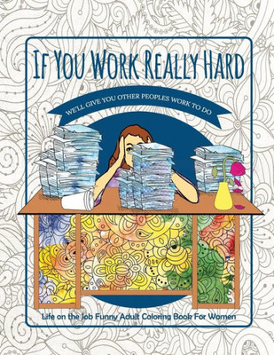 If You Work Really Hard We'll Give You Other Peoples Work To Do: Life on the Job Funny Adult Coloring Book For Women