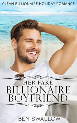 Her Fake Billionaire Boyfriend: A Clean Billionaire Holiday Romance (Her Billionaire Boyfriend)