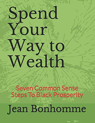 Spend Your Way to Wealth: Seven Common Sense Steps To Black Prosperity