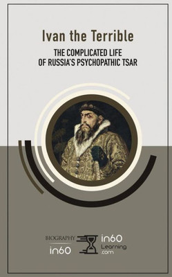 Ivan the Terrible: The Complicated Life of Russias Psychopathic Tsar
