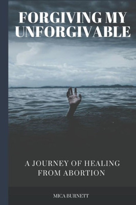 Forgiving My Unforgivable: A Personal Journey to Healing from Abortion