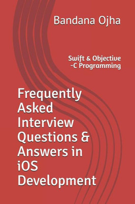 Frequently Asked Interview Questions & Answers in iOS Development: Swift & Objective -C Programming (Interview Q & A Series)