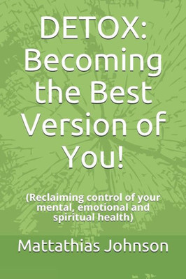 DETOX: Becoming the Best Version of You!: (Reclaiming control of your mental, emotional and spiritual health)
