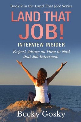 Land That Job! Interview Insider: Expert Advice on How to Nail that Job Interview
