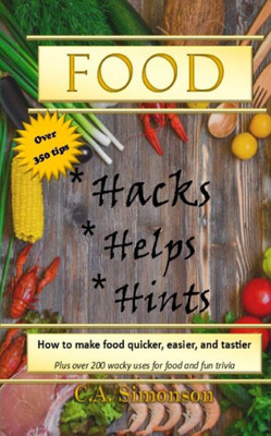 Food Hacks, Helps, and Hints: Over 350 tips to Make Food Easier, Quicker, and Tastier + MORE