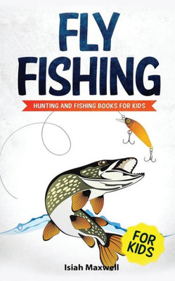 Fly Fishing for Kids: Hunting and Fishing Books for Kids