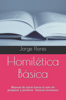 Homilética Básica: Manual de inicio hacia el arte de preparar y predicar buenos sermones (Spanish Edition)