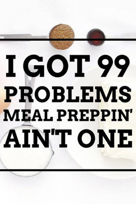 I Got 99 Problems MEAL PREPPIN' AIN'T ONE