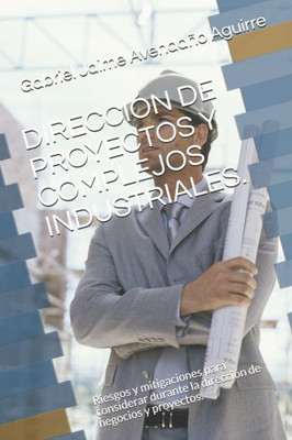 DIRECCIÓN DE PROYECTOS Y COMPLEJOS INDUSTRIALES.: Riesgos y mitigaciones para considerar durante la dirección de negocios y proyectos. (Spanish Edition)