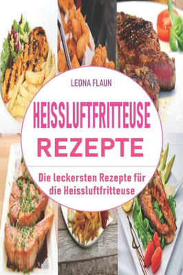 Heissluftfritteuse Rezepte: Die leckersten Rezepte für die Heissluftfritteuse (German Edition)