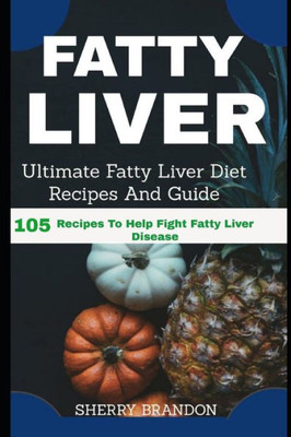 FATTY LIVER DIET: Ultimate Fatty Liver Diet Recipes And Guide 105 Recipes To Help Fight Fatty Liver Disease (Fatty Liver Cure, Fatty Liver Reverse, Fatty Liver Healing, Fatty Liver Diet)