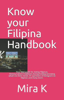 Know your Filipina Handbook: Your best guide for dating Filipinas. History,Culture,Traditions during holidays,knowing what's on their minds. 81 questions of foreigners to filipinas and many more.