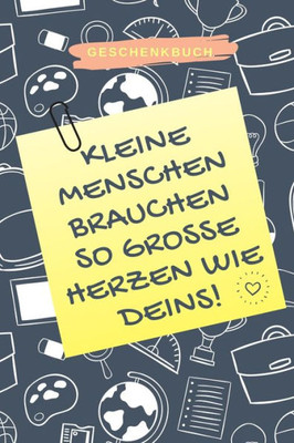 GESCHENKBUCH KLEINE MENSCHEN BRAUCHEN SO GROSSE HERZEN WIE DEINS!: A5 KARIERT Geschenkidee für Lehrer Erzieher | Abschiedsgeschenk Grundschule | ... | Buch zum Schulabschluss (German Edition)