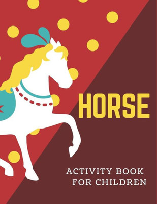 HORSE ACTIVITY BOOK FOR CHILDREN: A Fantastic Horse Colouring Book For Kids | A Fun Kid Workbook Game For Learning, Coloring, Dot To Dot, Mazes, and More! Cute gifts for children