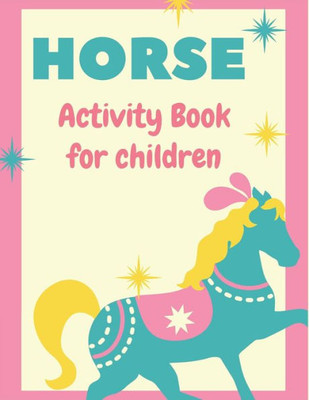 HORSE ACTIVITY BOOK FOR CHILDREN: A Fantastic Horse Colouring Book For Kids | A Fun Kid Workbook Game For Learning, Coloring, Dot To Dot, Mazes, and More! Amazing gifts for children