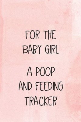 For the Baby Girl a Poop and Feeding Tracker: Tracker for Breastfeeding, Bottle Feeding, Diaper Changes and More for Your Newborn