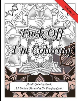 Fuck Off I'm Coloring! 25 Unique Mandalas To Fucking Color: Swear Word Fun Gift Colouring Book For Potty Mouth Adults Great Stress Reliever For Coworkers & Friends