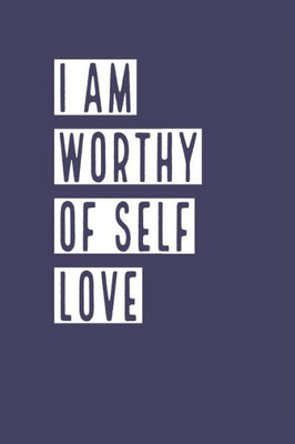 I Am Worthy of Self Love: Develop the habit of positive affirmations for happiness and success and confidence (the law of attraction) Great gift for yourself, friends, and family.